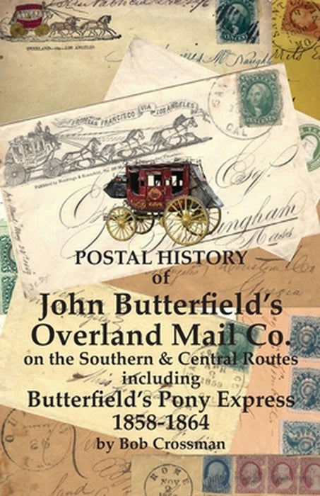 Postal History of John Butterfield's Overland Mail Co. on the Southern & Central Routes including Butterfield's Pony Express 1858-1864 by Bob O. Crossman