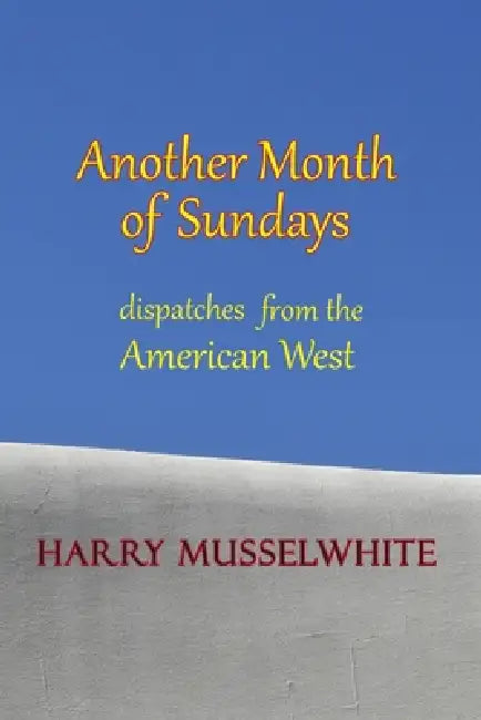 Another Month of Sundays: Dispatches from the American West by Harry Musselwhite