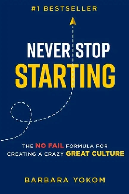 Never Stop Starting: The No Fail Formula for Creating a Crazy Great Culture by Barbara Yokom