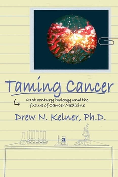 Taming Cancer: 21st Century Biology and the Future of Cancer Medicine by Drew N. Kelner
