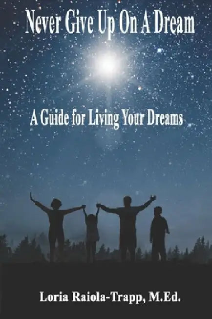 Never Give Up On A Dream: A Guide For Living Your Dreams by Loria Raiola-Trapp