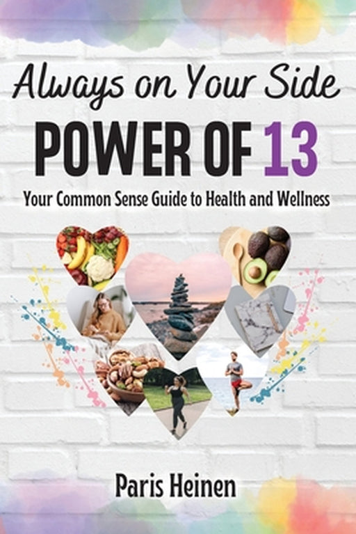 Always On Your Side-Power of 13: Your Common Sense Guide to Health and Wellness and Roadmap to Empowerment, Sustainable Habits, and Whole-Person Vital by Paris Heinen