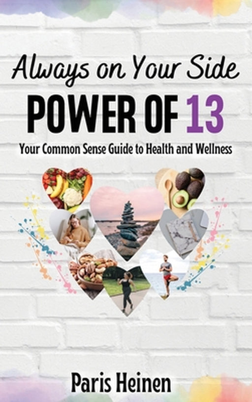 Always On Your Side-Power of 13: Your Common Sense Guide to Health and Wellness and Roadmap to Empowerment, Sustainable Habits, and Whole-Person Vital by Paris Heinen