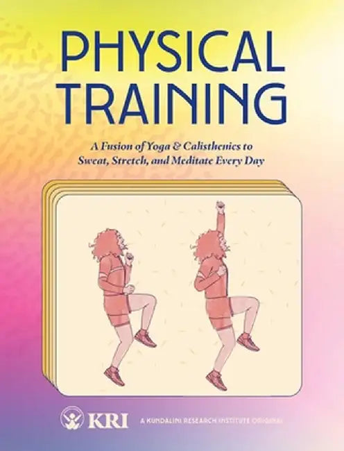 Physical Training: A Fusion of Yoga & Calisthenics to Sweat, Stretch, and Meditate Every Day by Kundalini Research Institute