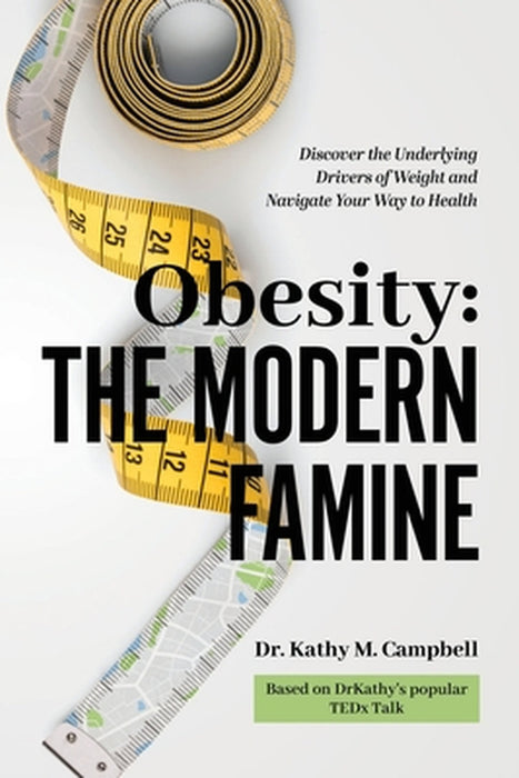 Obesity - The Modern Famine: Discover the Underlying Drivers of Weight and Navigate Your Way to Health by Kathy M. Campbell