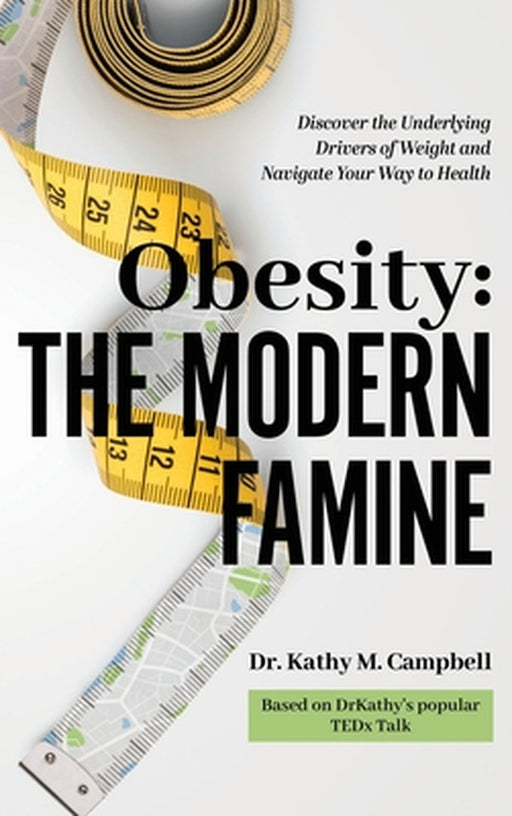 Obesity - The Modern Famine: Discover the Underlying Drivers of Weight and Navigate Your Way to Health by Kathy M. Campbell