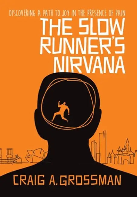 The Slow Runner's Nirvana: Discovering A Path to Joy in the Presence of Pain by Craig A. Grossman