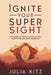 Ignite Your Super Sight: The Power of Spiritual Vision to Fuel Your Future and Move Mountains by Kitz, Julia