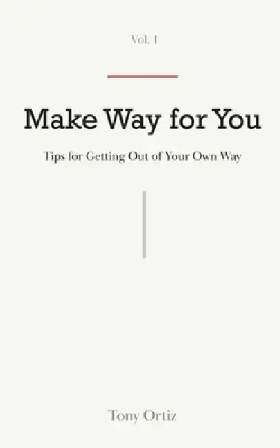 Make Way for You: Tips for Getting Out of Your Own Way by Tony Ortiz
