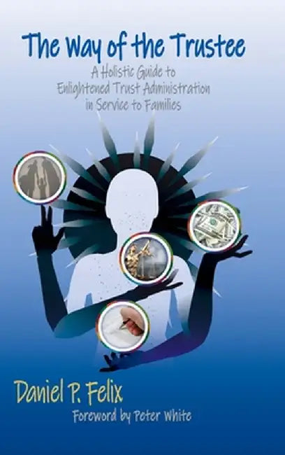 The Way of the Trustee: A Holistic Guide to Enlightened Trust Administration in Service to Families by Felix, Daniel P.