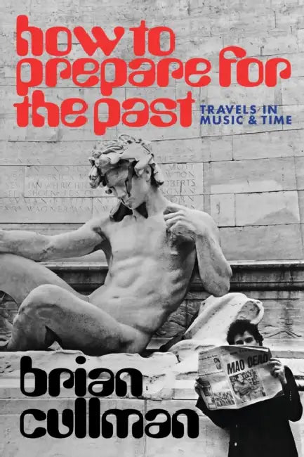 How to Prepare for the Past: Travels in Music and Time by Brian Cullman
