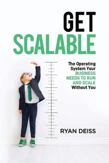 Get Scalable: The Operating System Your Business Needs To Run and Scale Without You by Ryan Deiss