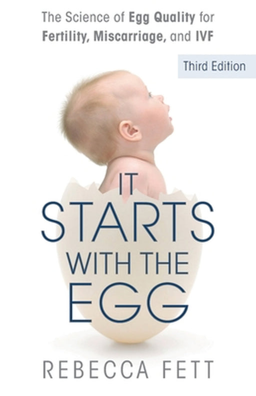 It Starts with the Egg: The Science of Egg Quality for Fertility, Miscarriage, and IVF (Third Edition) by Rebecca Fett