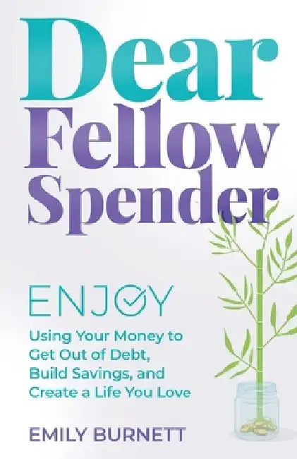 Dear Fellow Spender: Enjoy Using Your Money to Get Out of Debt, Build Savings, and Create a Life You Love by Emily Burnett
