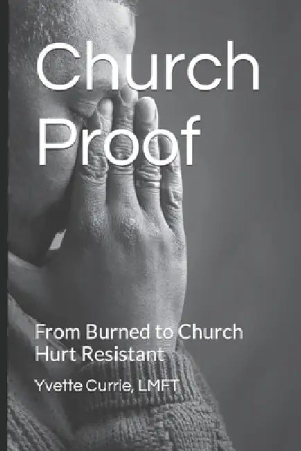 Church Proof: From Burned to Church Hurt Resistant by Yvette Currie Lmft