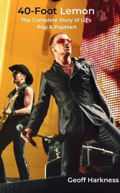 40-Foot Lemon: The Complete Story of U2's Pop & PopMart by Geoff Harkness