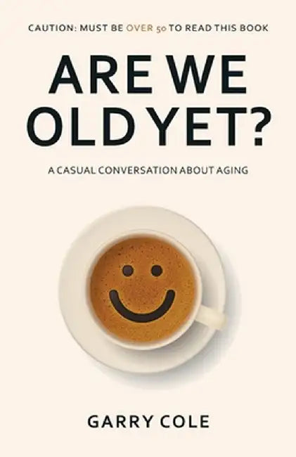 Are We Old Yet?: A casual conversation about aging by Garry Cole