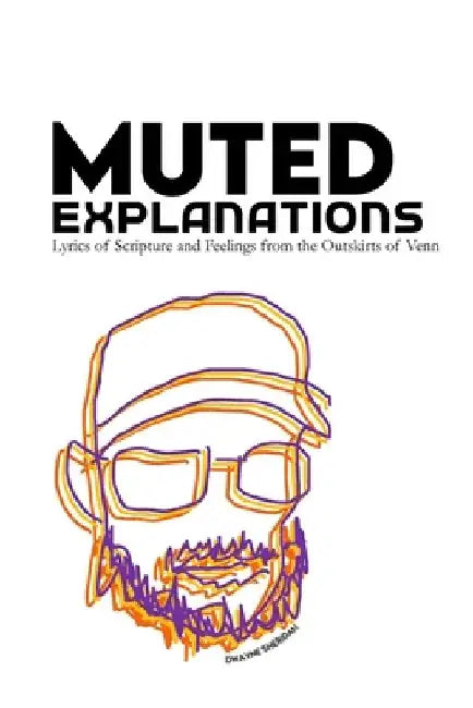 Muted Explanations: Lyrics of Scripture and Feelings from the Outskirts of Venn by Dwayne James Sheridan