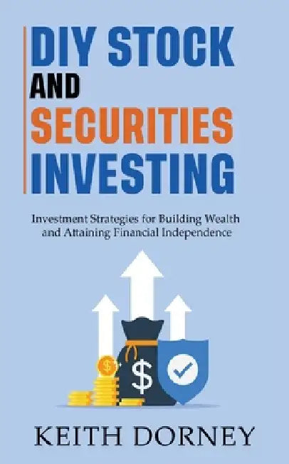 DIY Stock and Securities Investing: Investing Strategies for Building Wealth and Attaining Financial Independence by Keith Dorney