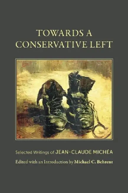 Towards a Conservative Left: Selected Writings of Jean-Claude Michéa by Jean-Claude Michéa, Michael C. Behrent, Michael C. Behrent