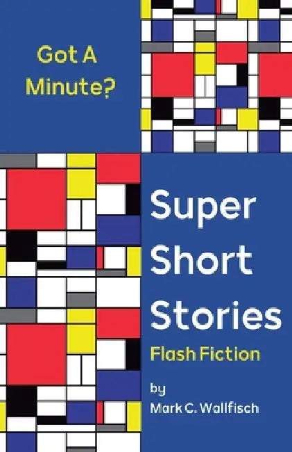Super Short Stories: Flash Fiction by Mark C. Wallfisch