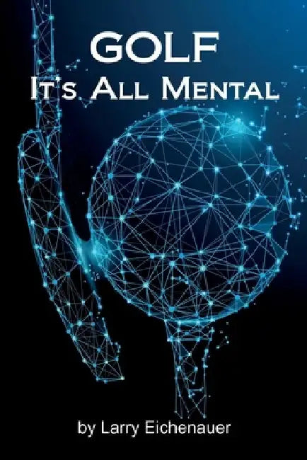 Golf It's All Mental by Larry Eichenauer