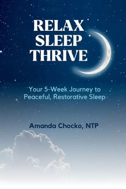 Relax Sleep Thrive: You're 5-Week Journey to Peaceful, Restorative Sleep by Amanda Chocko