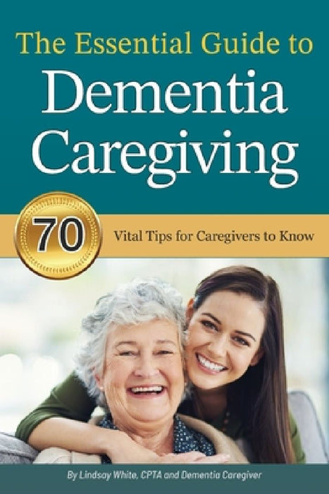 The Essential Guide to Dementia Caregiving: 70 Vital Tips for Caregivers to Know by Lindsay White
