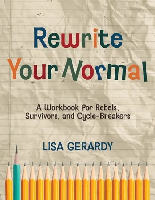 Rewrite Your Normal: A Workbook for Rebels, Survivors, and Cycle-Breakers by Lisa Gerardy