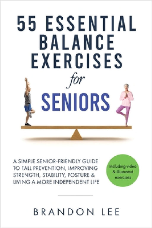 55 Essential Balance Exercises For Seniors: A Simple Senior-Friendly Guide To Fall Prevention, Improving Strength, Stability, Posture & Living A More by Brandon Lee
