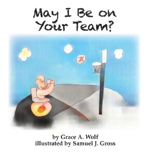 May I Be on Your Team by Grace A. Wolf, Samuel J. Gross
