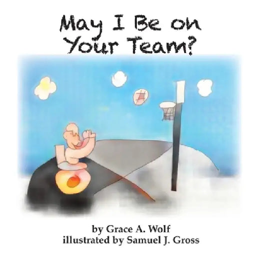 May I Be on Your Team by Grace A. Wolf, Samuel L. Gross