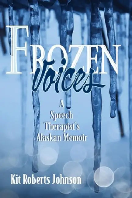 Frozen Voices: A Speech Therapist's Alaskan Memoir by Kit Roberts Johnson