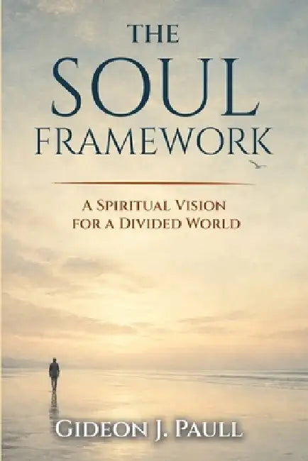 The Soul Framework: A Spiritual Vision for a Divided World by Gideon J. Paull