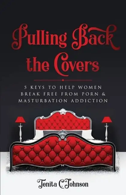 Pulling Back the Covers: 5 Keys to Help Women Break Free from Porn & Masturbation Addiction by Tenita Johnson