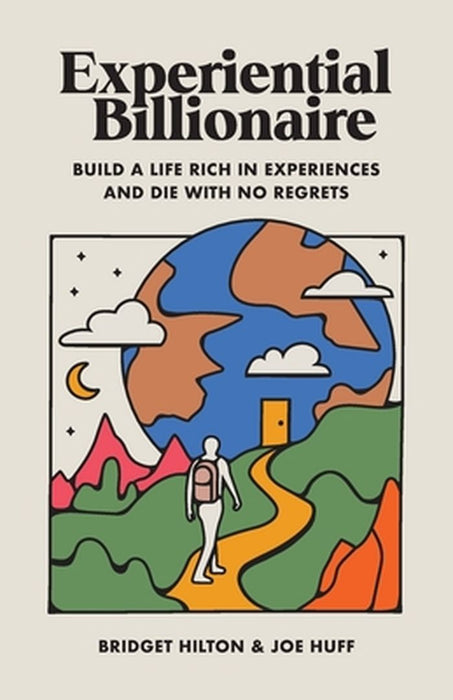 Experiential Billionaire: Build a Life Rich in Experiences and Die With No Regrets by Hilton, Bridget