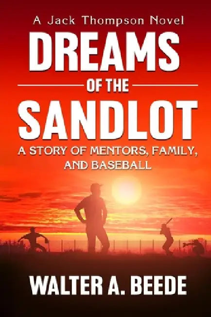 Dreams of The Sandlot: A Story of Mentors, Family and Baseball by Walter A. Beede