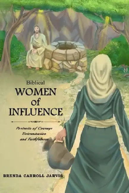 Biblical Women of Influence: Portraits of Courage, Determination and Faithfulness by Brenda Carroll Jarvis