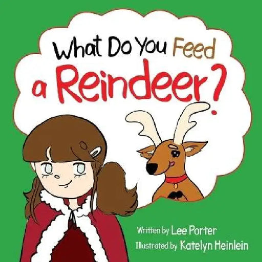 What Do You Feed a Reindeer?: "A Playful Guide to Reindeer Magic" by Lee Porter, Katelyn Heinlein