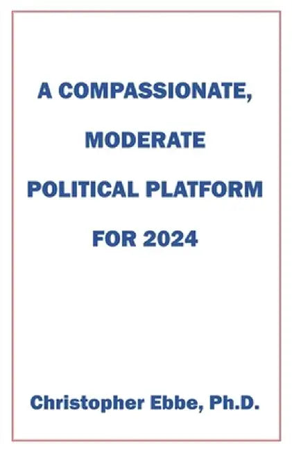 A Compassionate, Moderate Political Platform for 2024 by Christopher Ebbe
