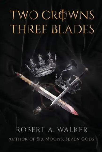 Two Crowns, Three Blades: An Arthurian Fantasy Medieval Adventure by Robert a. Walker
