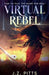 Virtual Rebel: Time To Play The Game For Real by J. Z. Pitts