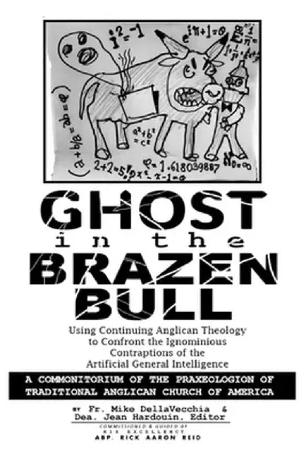 Ghost in the Brazen Bull: Using Continuing Anglican Theology to Confront the Ignominious Contraptions of the Artificial General Intelligence by Dellavecchia, Michael J.
