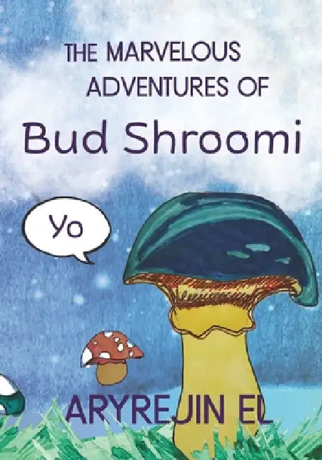 THE MARVELOUS ADVENTURES OF Bud Shroomi by Aryrejin El