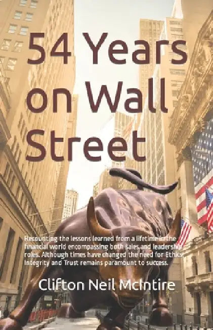 54 Years on Wall Street: Recounting the lessons learned from a lifetime in the financial world encompassing both sales and leadership roles. Al by Brent McIntire