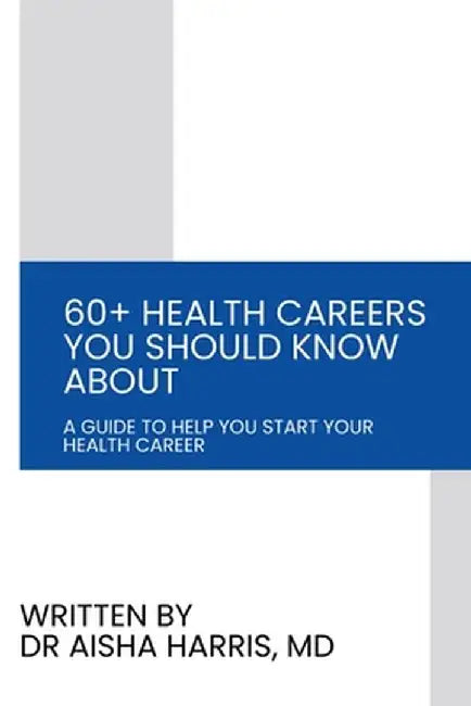 60+ Health Careers You Should Know About: A Guide To Help You Start Your Health Career by Aisha Harris