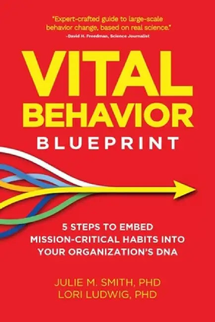 Vital Behavior Blueprint: 5 Steps to Embed Mission-Critical Habits Into Your Organization's DNA by Julie M. Smith