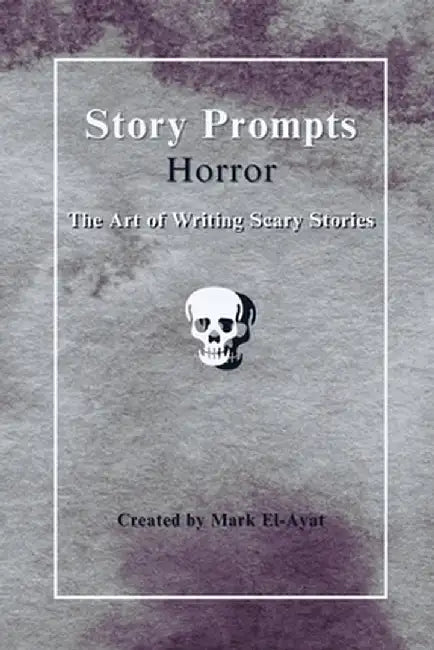 Story Prompts Horror: The Art of Writing Scary Stories by El-Ayat, Mark