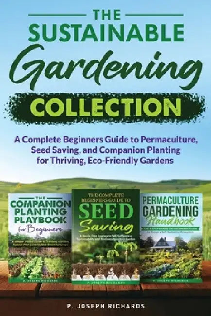 The Sustainable Gardening Collection: A Complete Beginners Guide to Permaculture, Seed Saving, and Companion Planting for Thriving, Eco-Friendly Garde by P. Joseph Richards