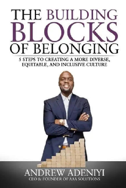 The Building Blocks of Belonging: 5 Steps to Creating a Diverse, Equitable, and Inclusive Culture by Andrew Adeniyi